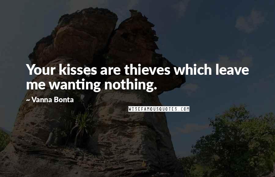 Vanna Bonta Quotes: Your kisses are thieves which leave me wanting nothing.