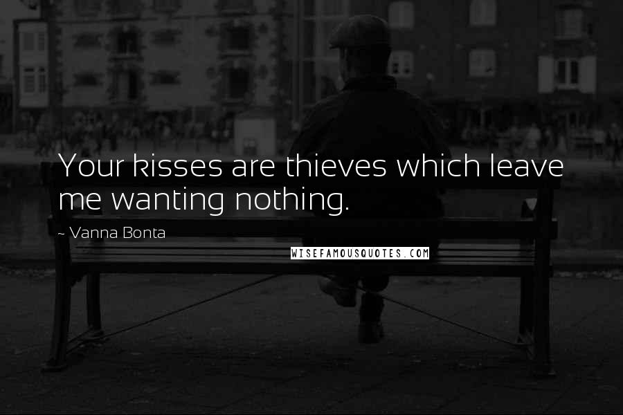 Vanna Bonta Quotes: Your kisses are thieves which leave me wanting nothing.