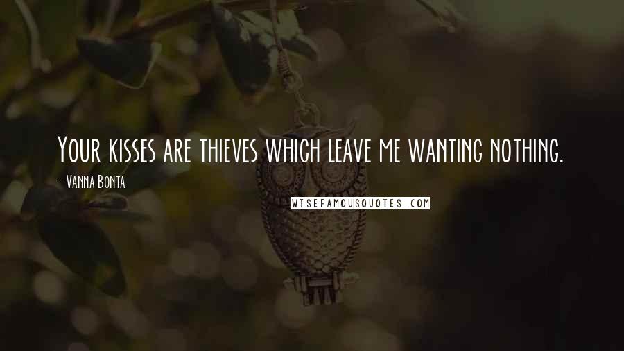 Vanna Bonta Quotes: Your kisses are thieves which leave me wanting nothing.