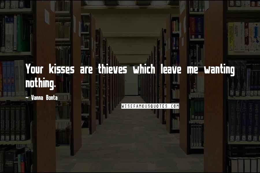 Vanna Bonta Quotes: Your kisses are thieves which leave me wanting nothing.