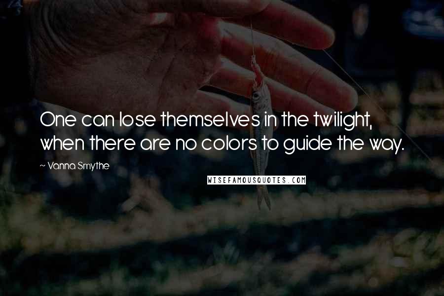 Vanna Smythe Quotes: One can lose themselves in the twilight, when there are no colors to guide the way.