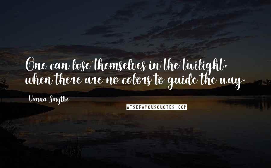 Vanna Smythe Quotes: One can lose themselves in the twilight, when there are no colors to guide the way.