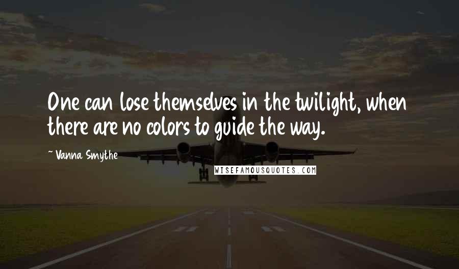 Vanna Smythe Quotes: One can lose themselves in the twilight, when there are no colors to guide the way.