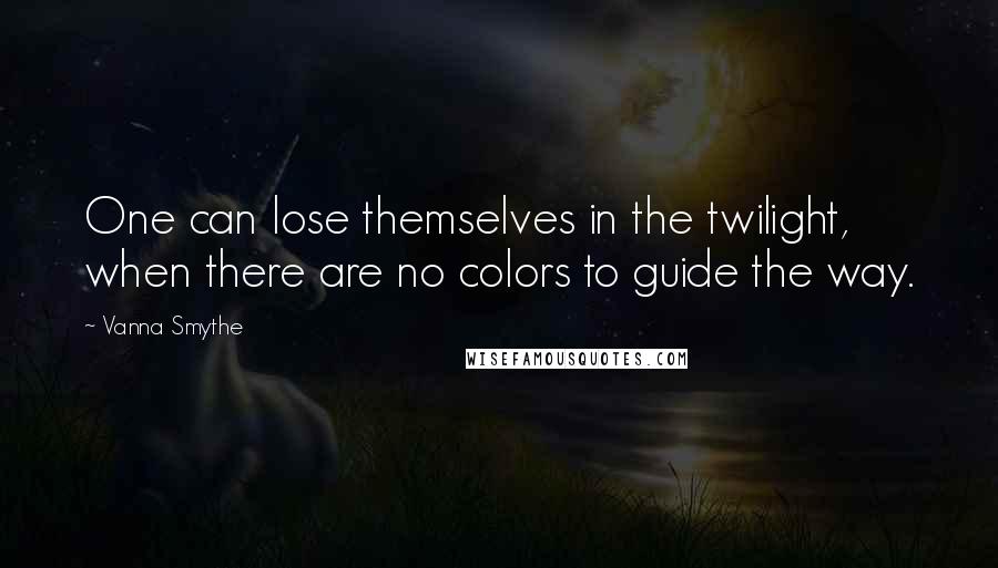 Vanna Smythe Quotes: One can lose themselves in the twilight, when there are no colors to guide the way.