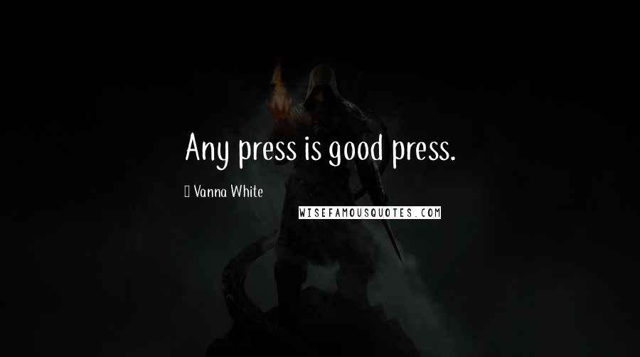 Vanna White Quotes: Any press is good press.