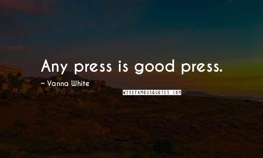 Vanna White Quotes: Any press is good press.