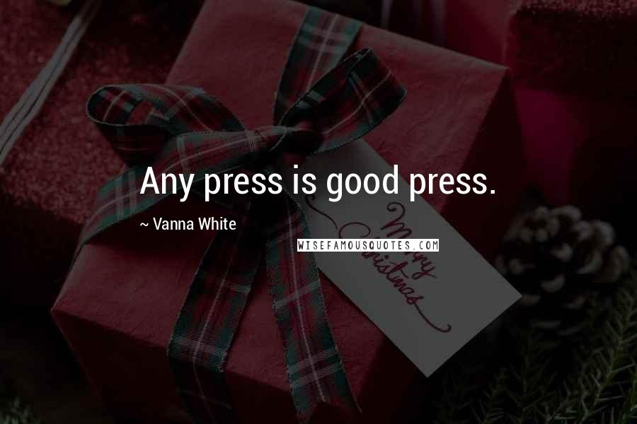 Vanna White Quotes: Any press is good press.