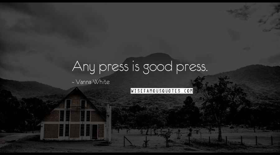 Vanna White Quotes: Any press is good press.