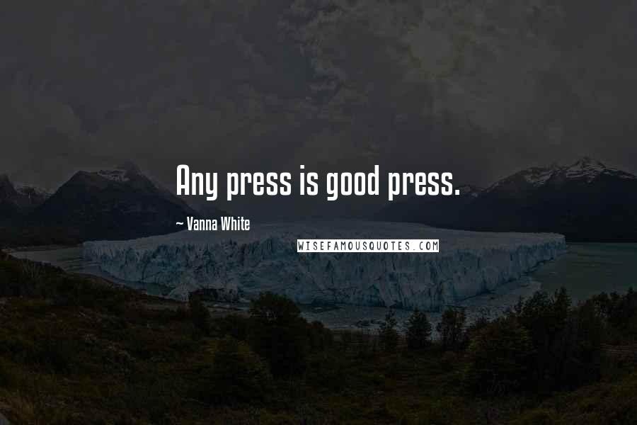 Vanna White Quotes: Any press is good press.