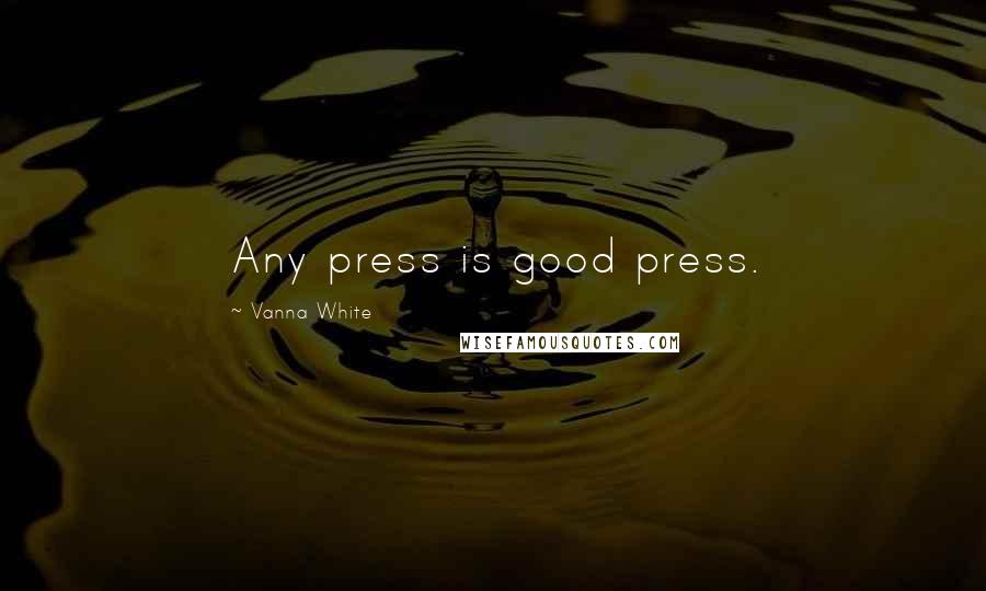 Vanna White Quotes: Any press is good press.