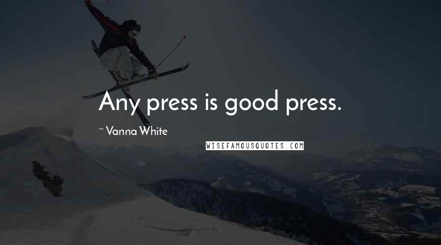 Vanna White Quotes: Any press is good press.