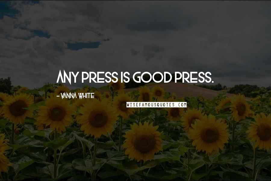 Vanna White Quotes: Any press is good press.