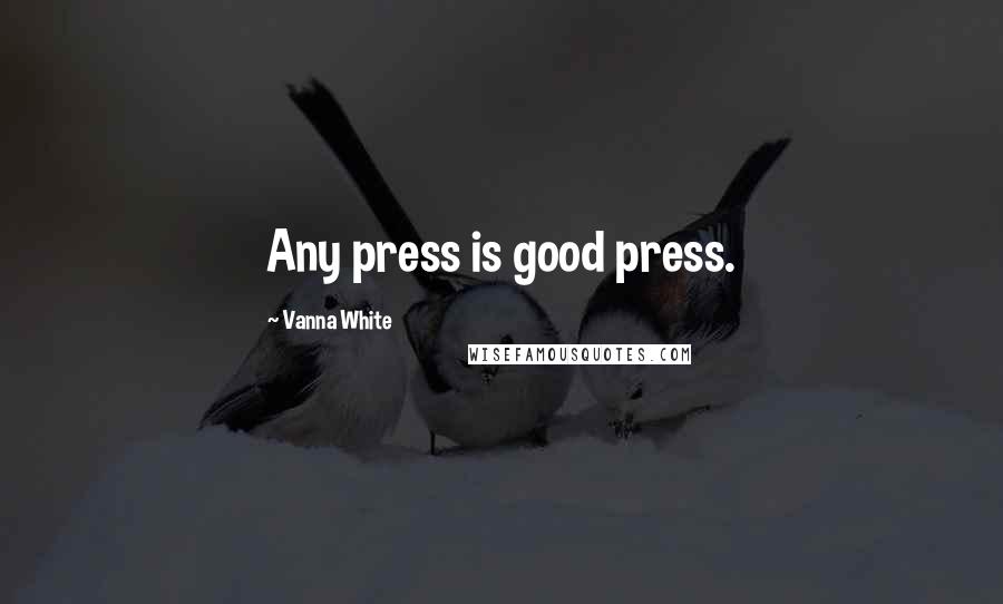 Vanna White Quotes: Any press is good press.