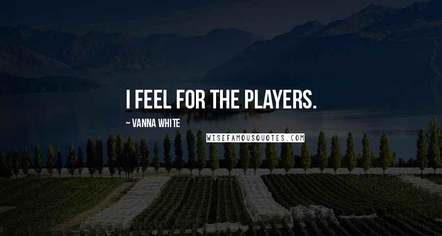 Vanna White Quotes: I feel for the players.