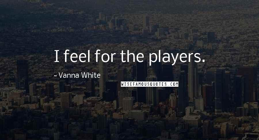 Vanna White Quotes: I feel for the players.