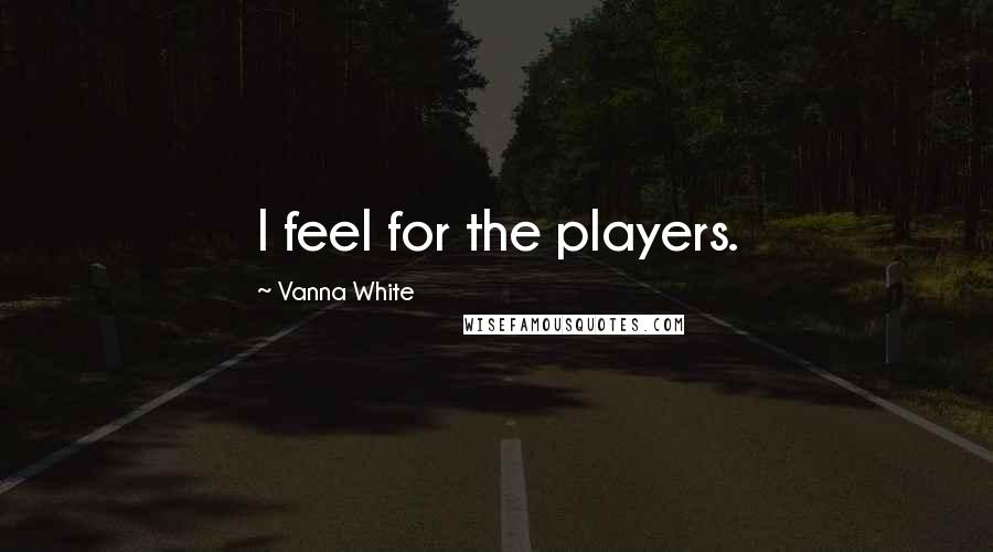 Vanna White Quotes: I feel for the players.