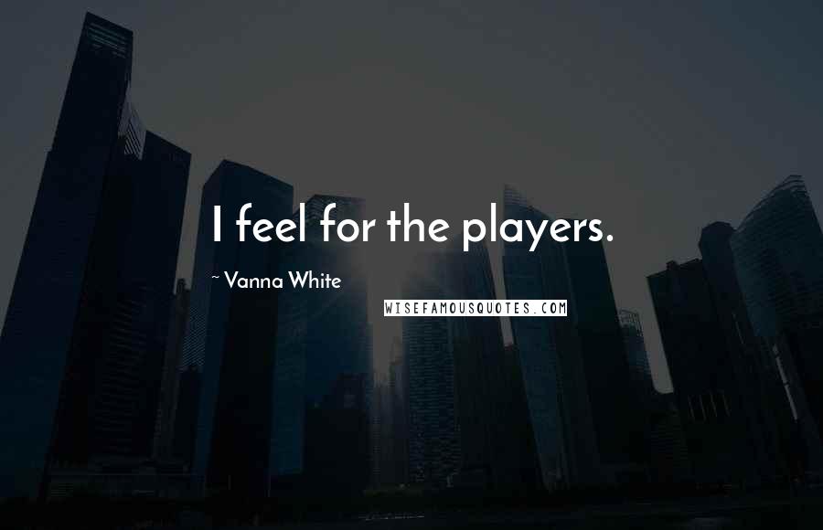 Vanna White Quotes: I feel for the players.