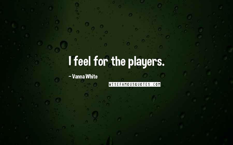 Vanna White Quotes: I feel for the players.