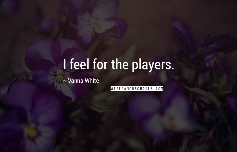 Vanna White Quotes: I feel for the players.