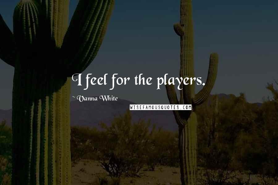 Vanna White Quotes: I feel for the players.