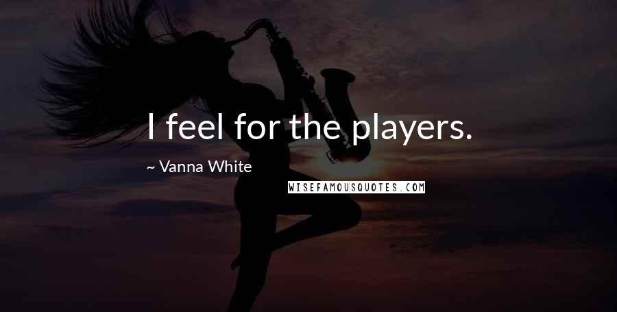 Vanna White Quotes: I feel for the players.