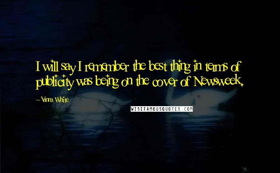 Vanna White Quotes: I will say I remember the best thing in terms of publicity was being on the cover of Newsweek.