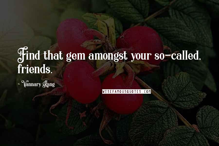 Vannary Rang Quotes: Find that gem amongst your so-called, friends.