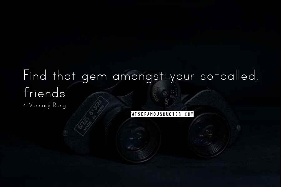 Vannary Rang Quotes: Find that gem amongst your so-called, friends.