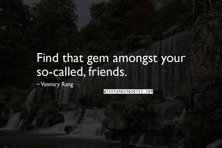 Vannary Rang Quotes: Find that gem amongst your so-called, friends.