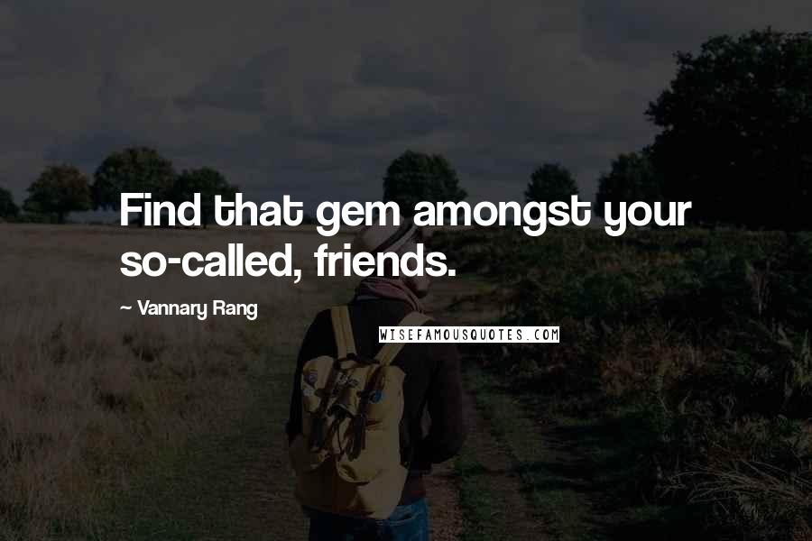 Vannary Rang Quotes: Find that gem amongst your so-called, friends.
