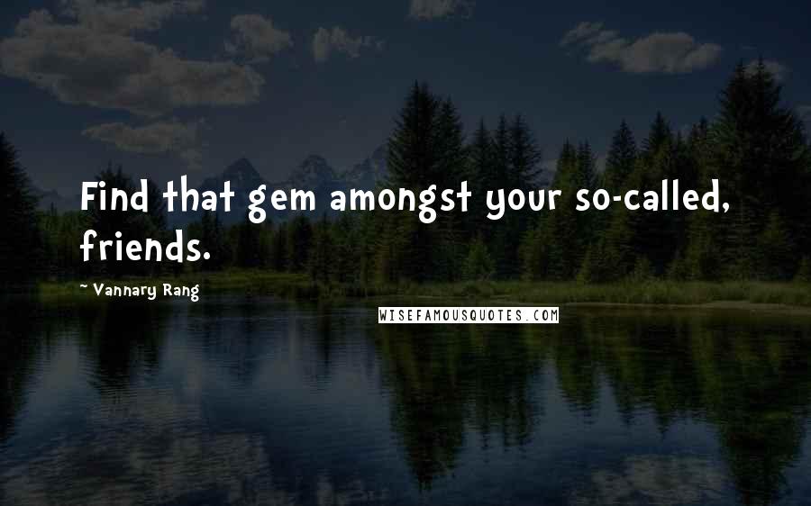 Vannary Rang Quotes: Find that gem amongst your so-called, friends.