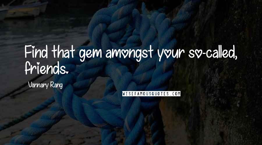 Vannary Rang Quotes: Find that gem amongst your so-called, friends.