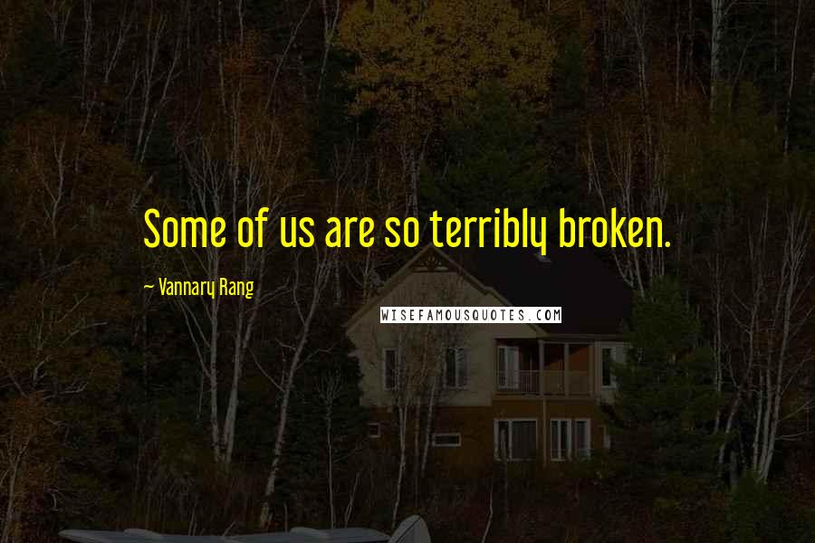 Vannary Rang Quotes: Some of us are so terribly broken.