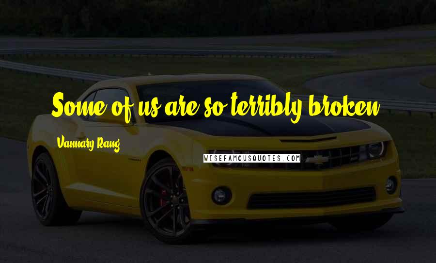 Vannary Rang Quotes: Some of us are so terribly broken.