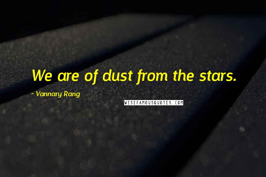 Vannary Rang Quotes: We are of dust from the stars.