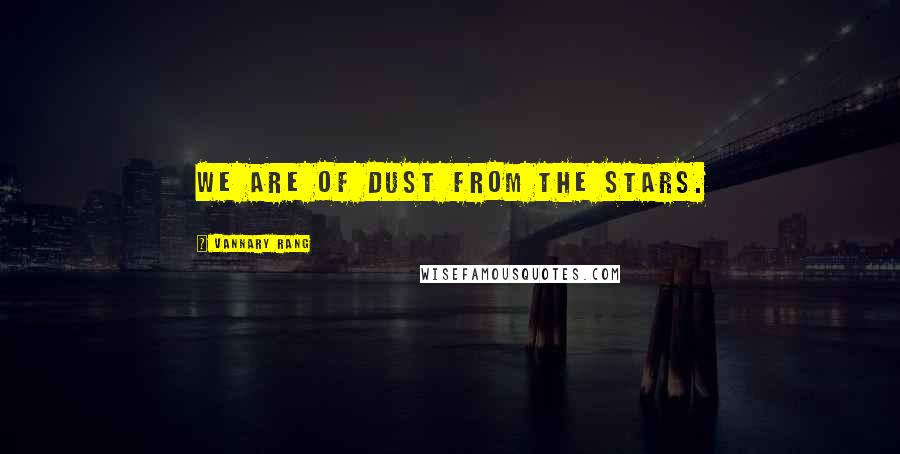 Vannary Rang Quotes: We are of dust from the stars.