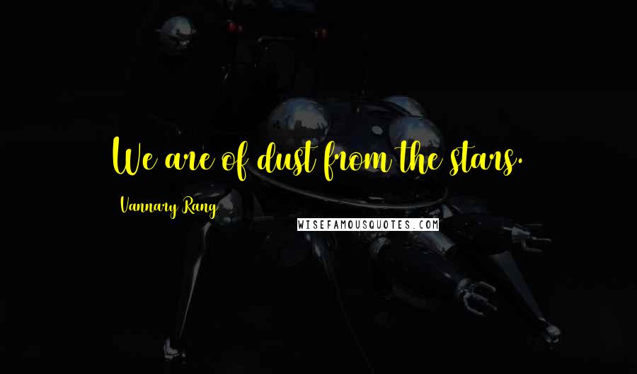 Vannary Rang Quotes: We are of dust from the stars.