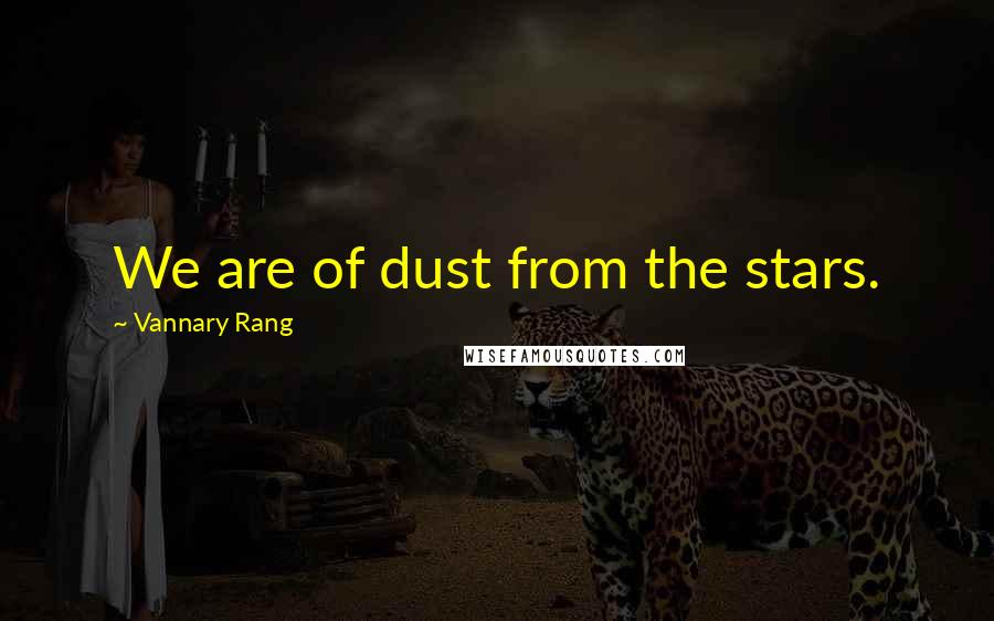 Vannary Rang Quotes: We are of dust from the stars.