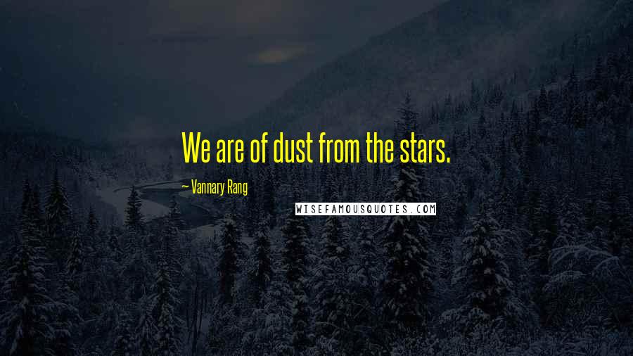Vannary Rang Quotes: We are of dust from the stars.
