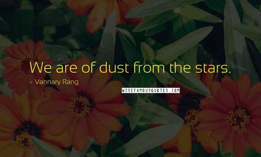 Vannary Rang Quotes: We are of dust from the stars.