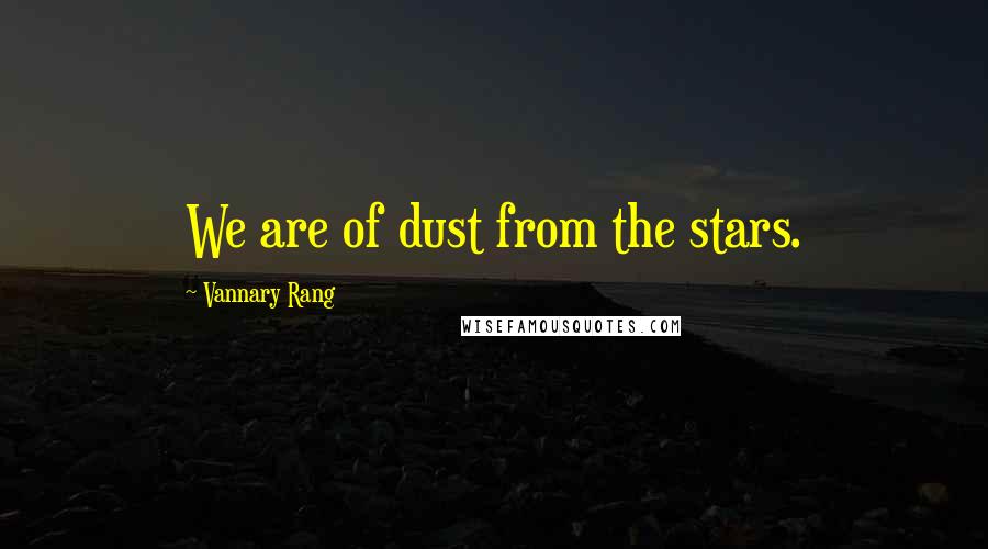 Vannary Rang Quotes: We are of dust from the stars.