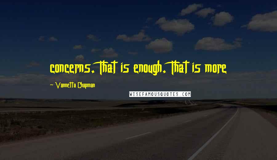 Vannetta Chapman Quotes: concerns. That is enough. That is more