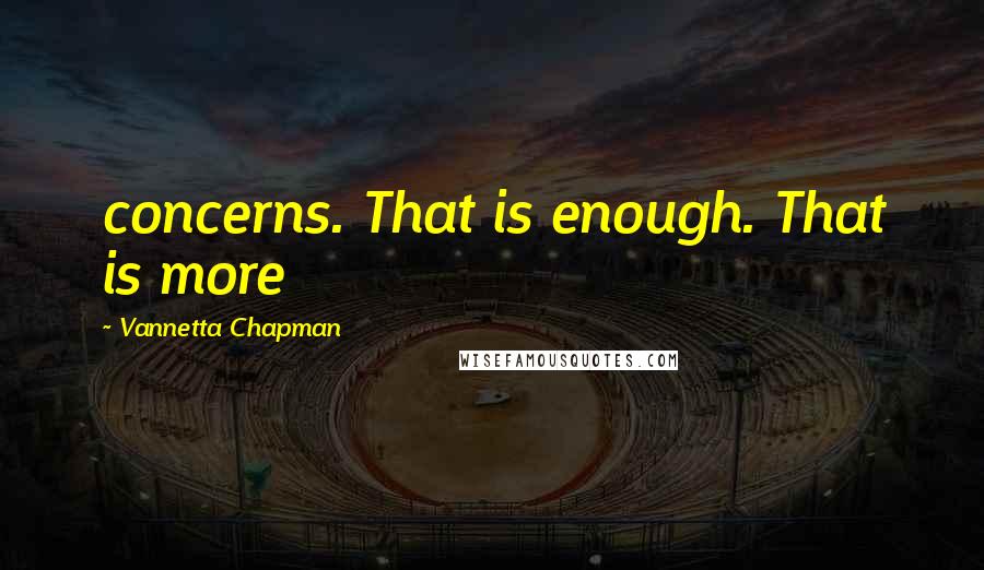 Vannetta Chapman Quotes: concerns. That is enough. That is more