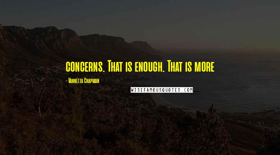 Vannetta Chapman Quotes: concerns. That is enough. That is more