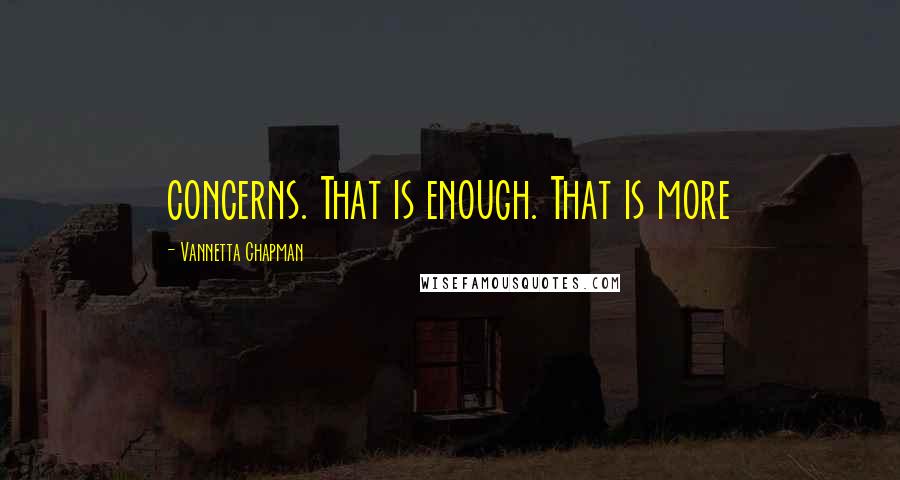 Vannetta Chapman Quotes: concerns. That is enough. That is more