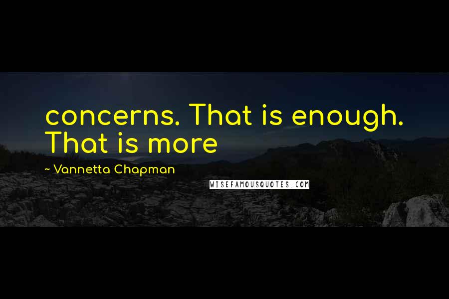 Vannetta Chapman Quotes: concerns. That is enough. That is more