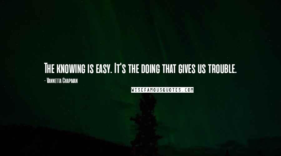 Vannetta Chapman Quotes: The knowing is easy. It's the doing that gives us trouble.