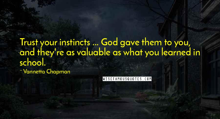 Vannetta Chapman Quotes: Trust your instincts ... God gave them to you, and they're as valuable as what you learned in school.