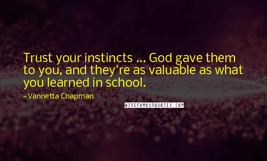 Vannetta Chapman Quotes: Trust your instincts ... God gave them to you, and they're as valuable as what you learned in school.