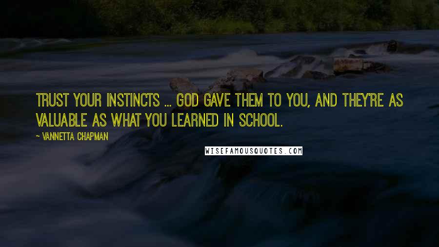Vannetta Chapman Quotes: Trust your instincts ... God gave them to you, and they're as valuable as what you learned in school.